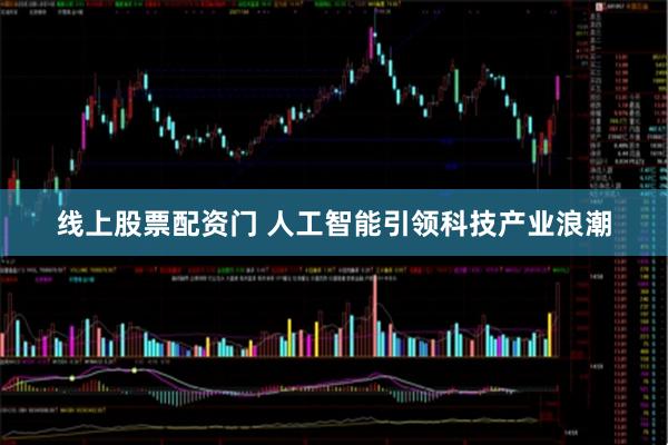 线上股票配资门 人工智能引领科技产业浪潮