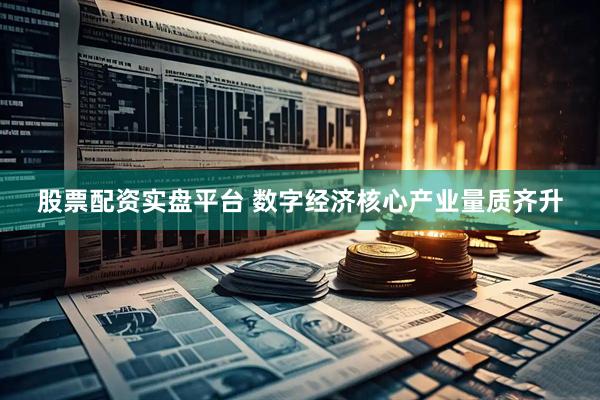 股票配资实盘平台 数字经济核心产业量质齐升